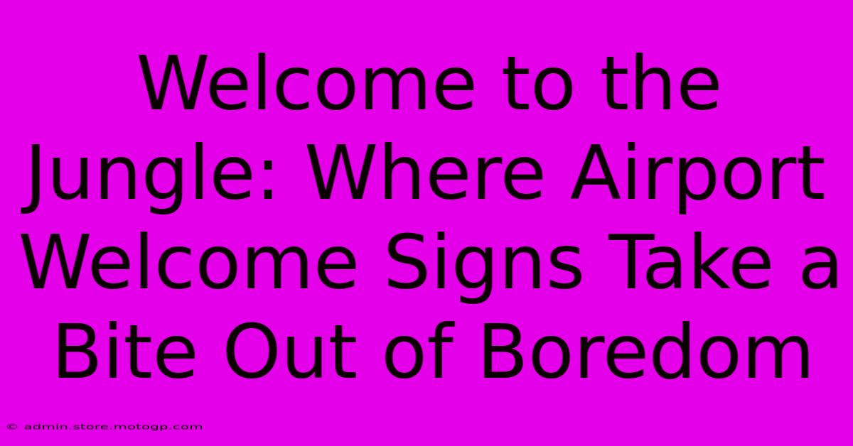 Welcome To The Jungle: Where Airport Welcome Signs Take A Bite Out Of Boredom