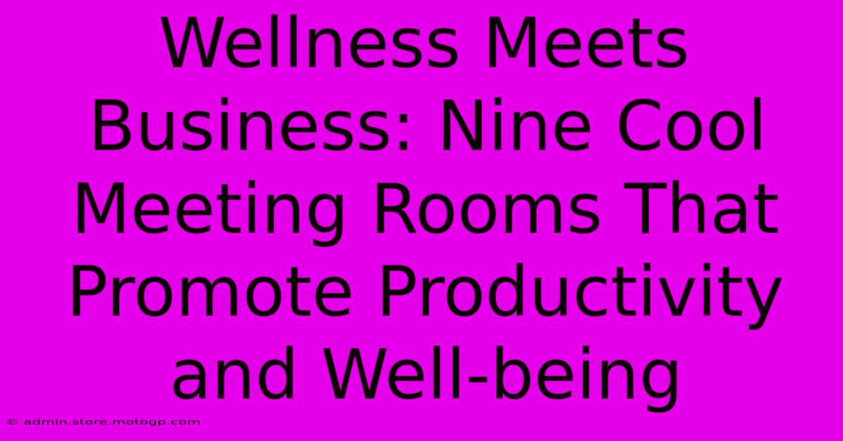 Wellness Meets Business: Nine Cool Meeting Rooms That Promote Productivity And Well-being