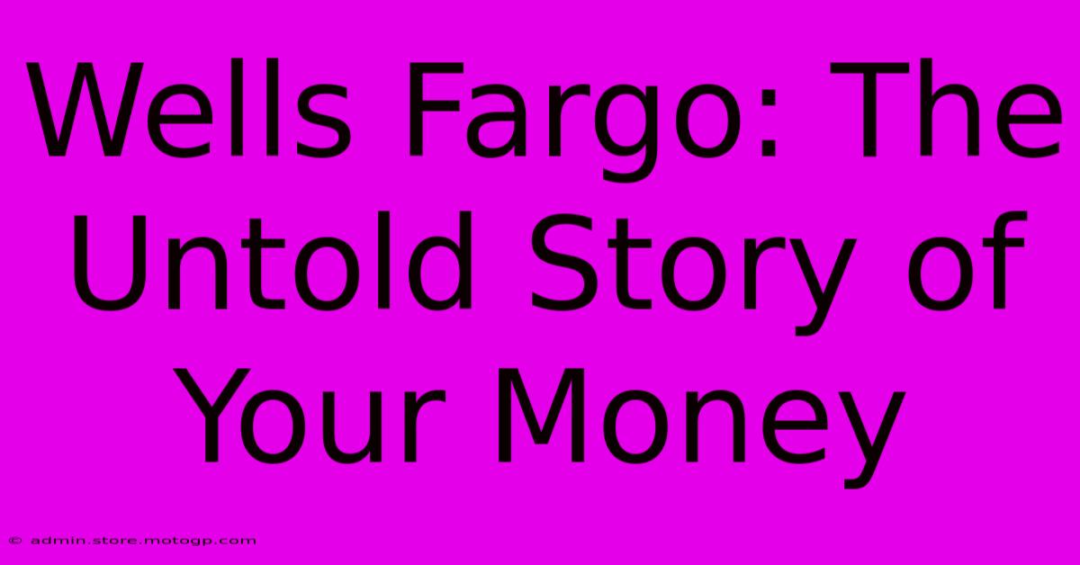 Wells Fargo: The Untold Story Of Your Money