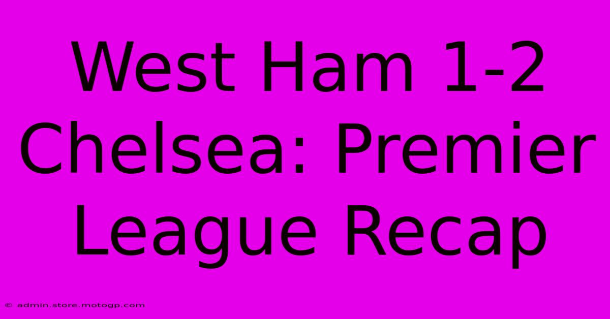 West Ham 1-2 Chelsea: Premier League Recap