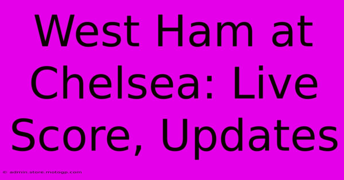 West Ham At Chelsea: Live Score, Updates