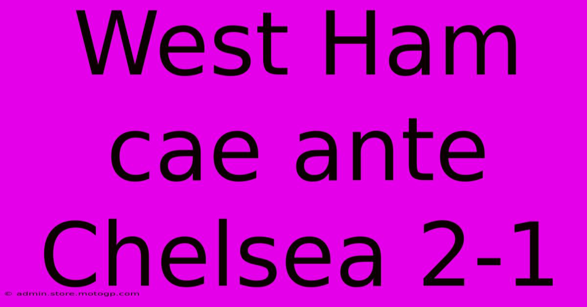 West Ham Cae Ante Chelsea 2-1