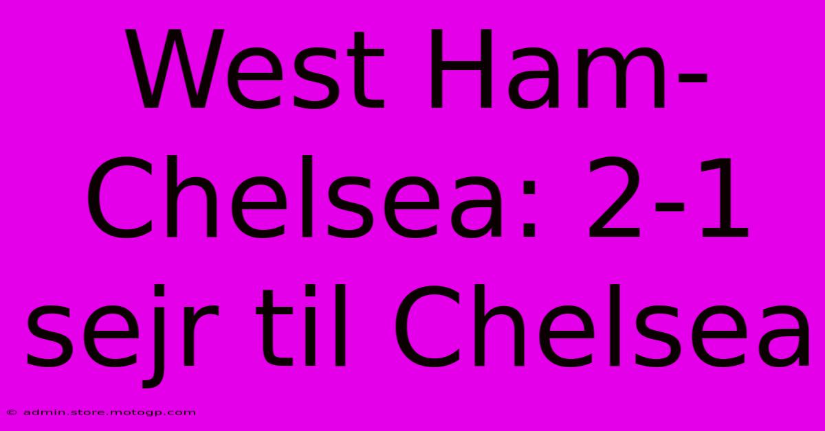 West Ham-Chelsea: 2-1 Sejr Til Chelsea