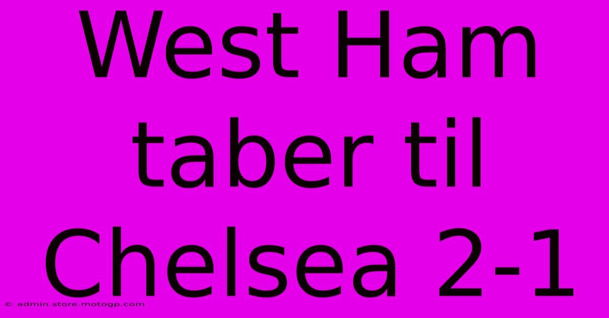 West Ham Taber Til Chelsea 2-1