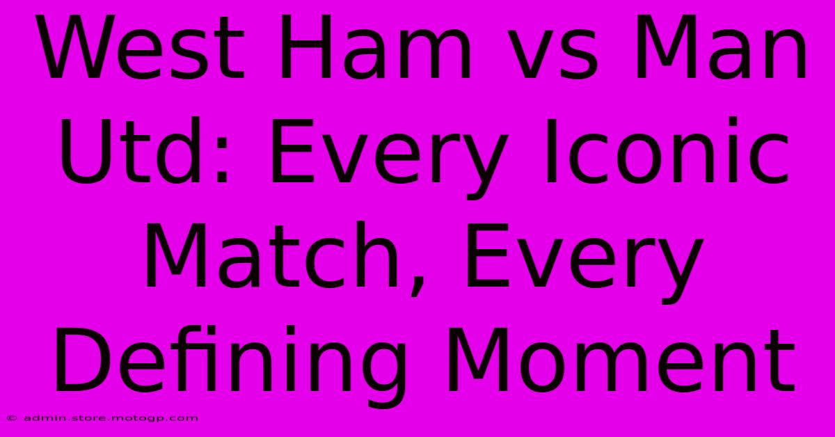 West Ham Vs Man Utd: Every Iconic Match, Every Defining Moment