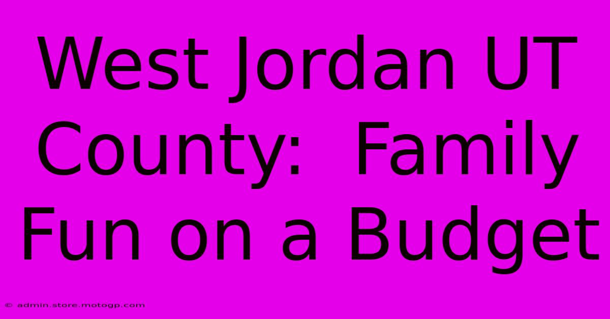 West Jordan UT County:  Family Fun On A Budget