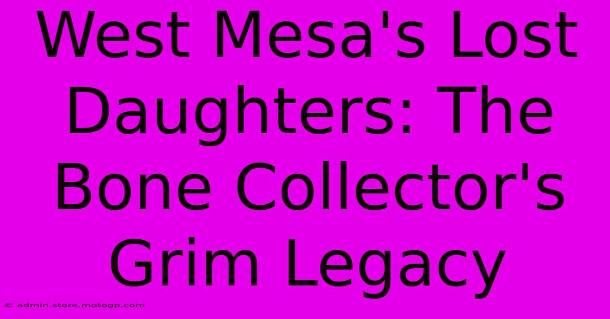 West Mesa's Lost Daughters: The Bone Collector's Grim Legacy