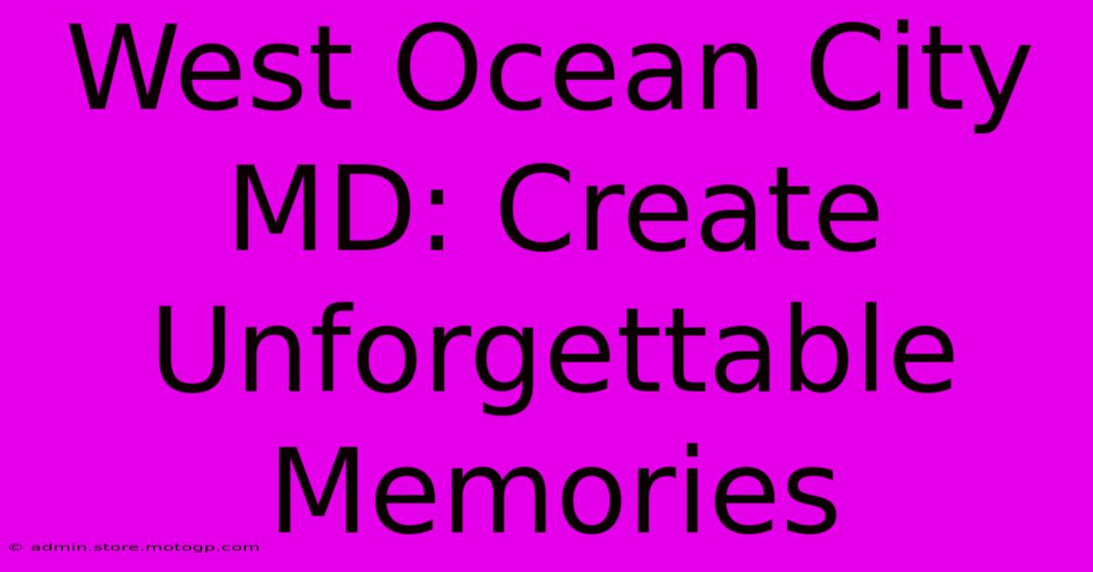 West Ocean City MD: Create Unforgettable Memories