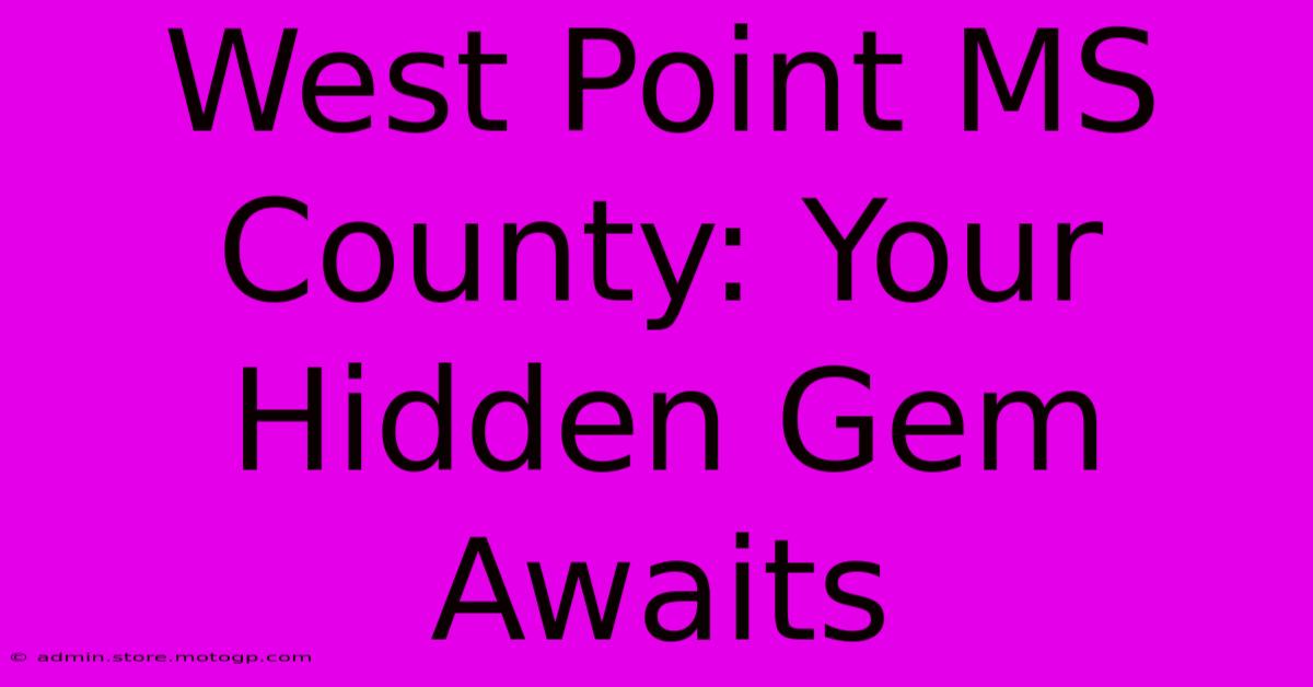 West Point MS County: Your Hidden Gem Awaits