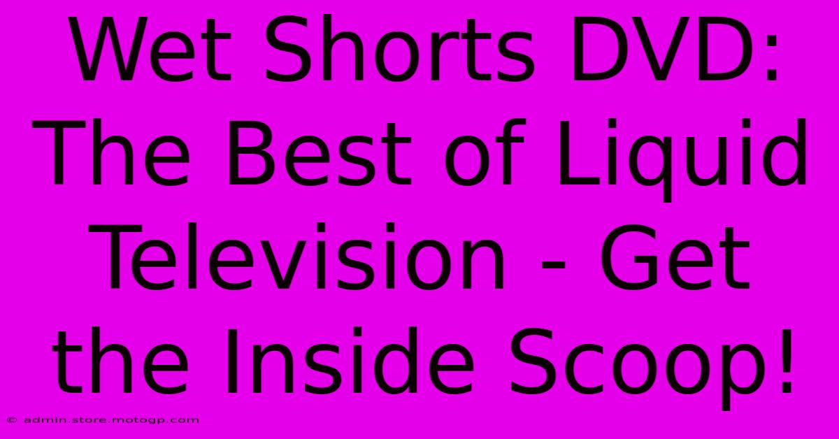 Wet Shorts DVD: The Best Of Liquid Television - Get The Inside Scoop!