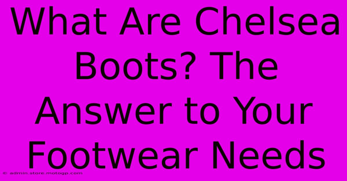 What Are Chelsea Boots? The Answer To Your Footwear Needs