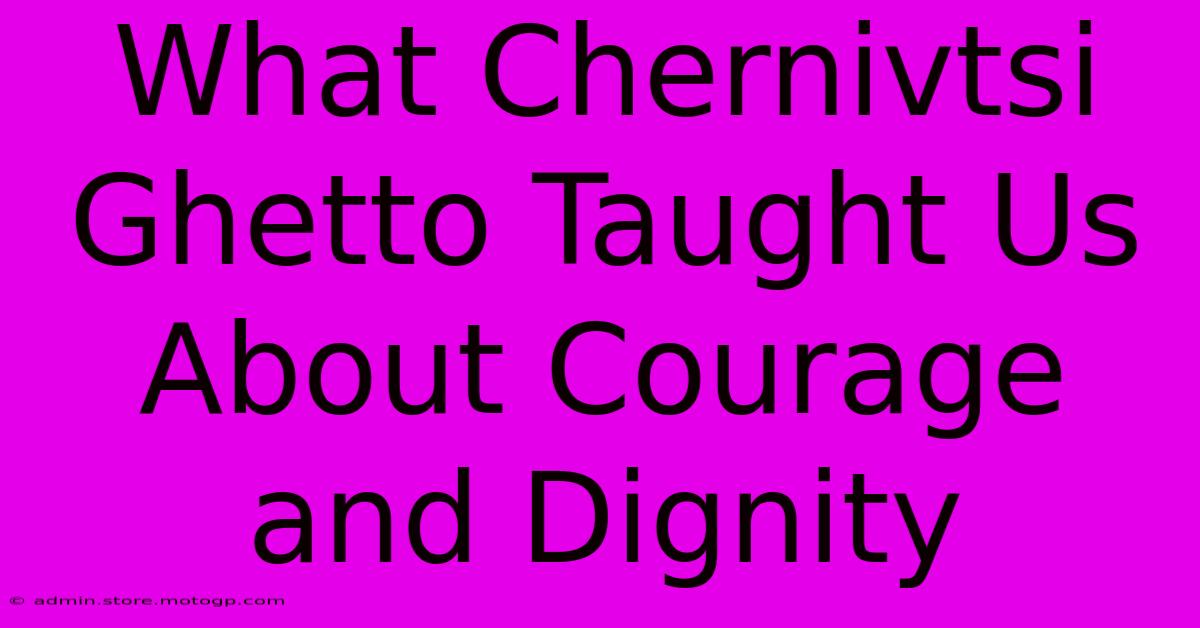 What Chernivtsi Ghetto Taught Us About Courage And Dignity