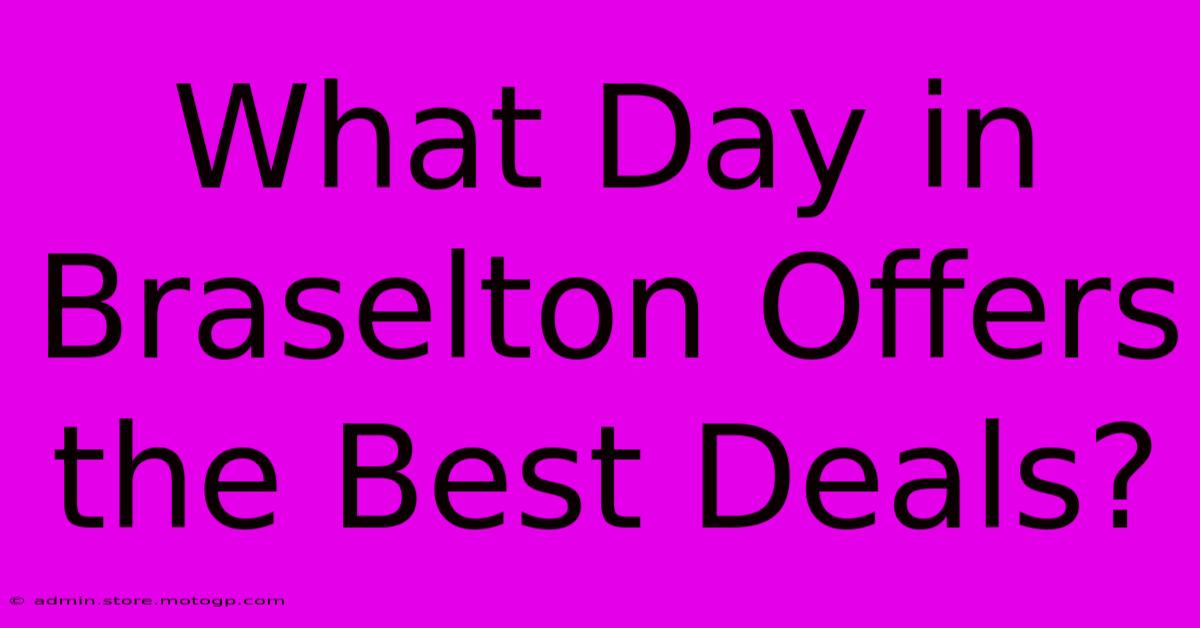 What Day In Braselton Offers The Best Deals?