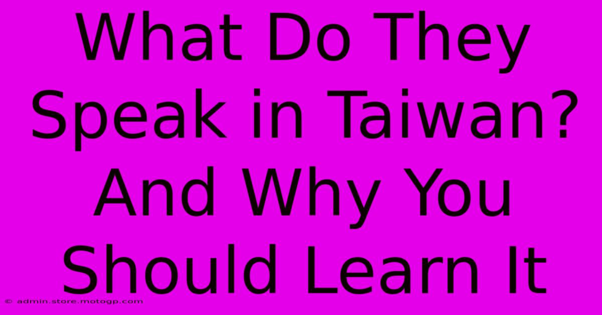 What Do They Speak In Taiwan?  And Why You Should Learn It