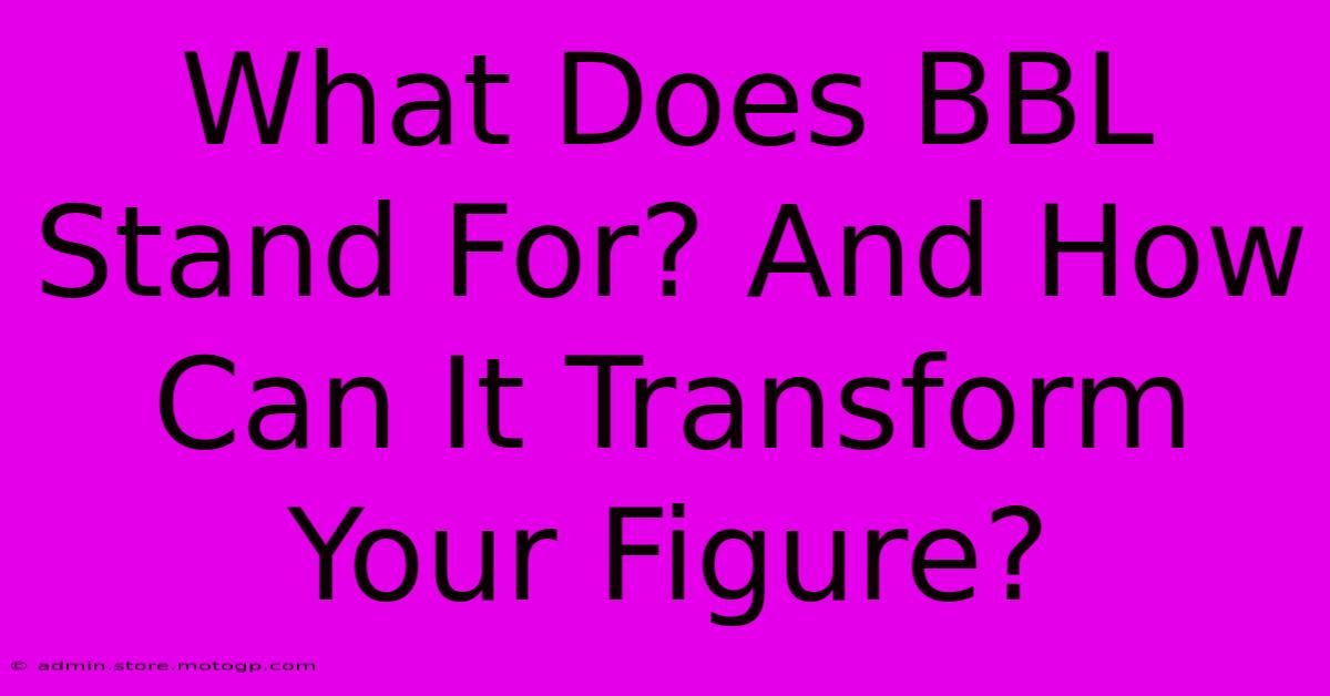 What Does BBL Stand For? And How Can It Transform Your Figure?