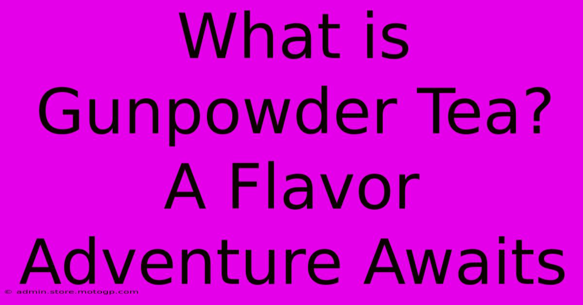 What Is Gunpowder Tea?  A Flavor Adventure Awaits