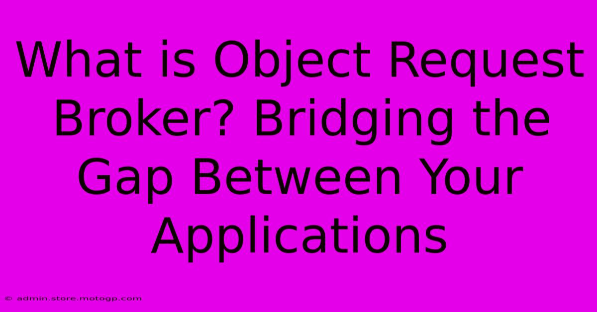 What Is Object Request Broker? Bridging The Gap Between Your Applications