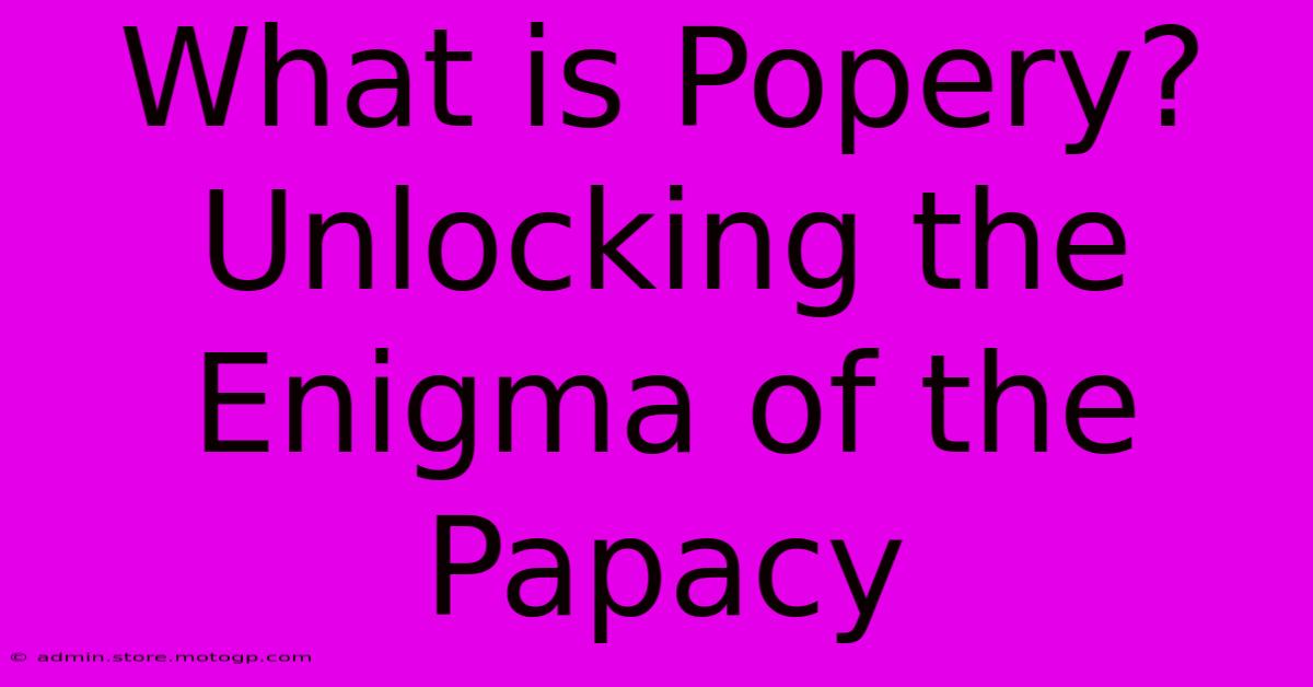 What Is Popery? Unlocking The Enigma Of The Papacy