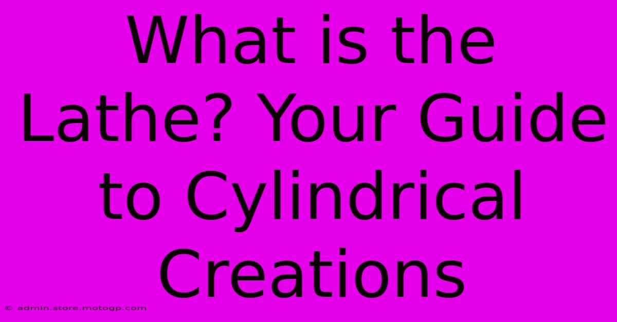 What Is The Lathe? Your Guide To Cylindrical Creations