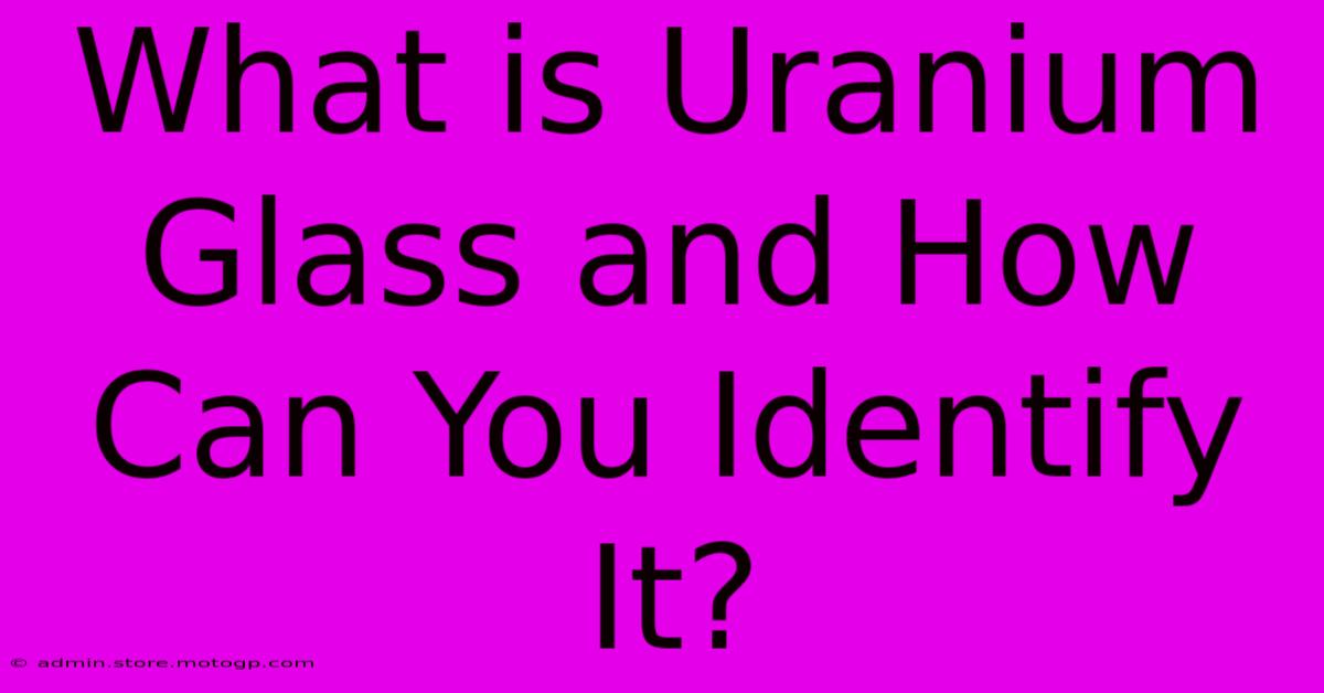 What Is Uranium Glass And How Can You Identify It?