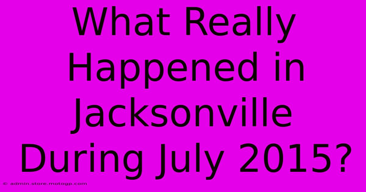 What Really Happened In Jacksonville During July 2015?