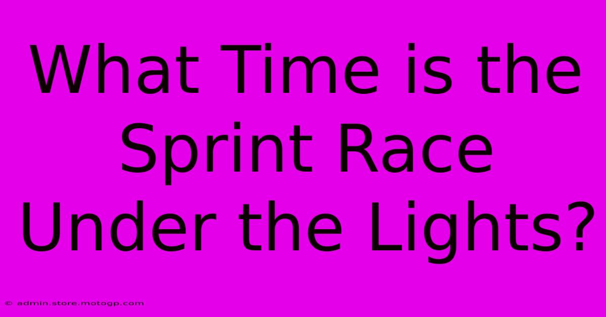 What Time Is The Sprint Race Under The Lights?