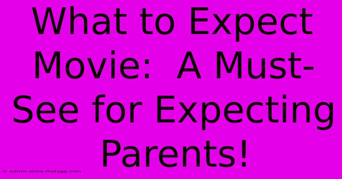 What To Expect Movie:  A Must-See For Expecting Parents!