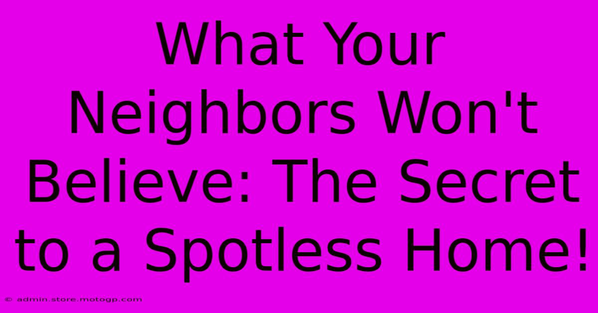 What Your Neighbors Won't Believe: The Secret To A Spotless Home!