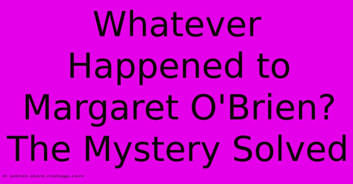 Whatever Happened To Margaret O'Brien? The Mystery Solved