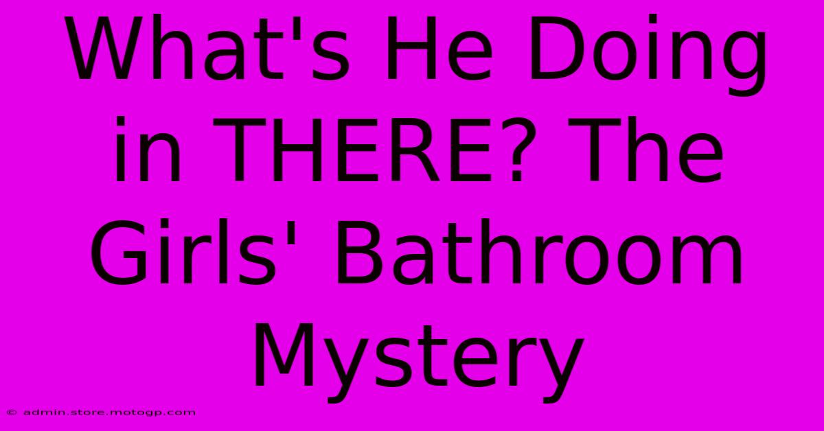 What's He Doing In THERE? The Girls' Bathroom Mystery