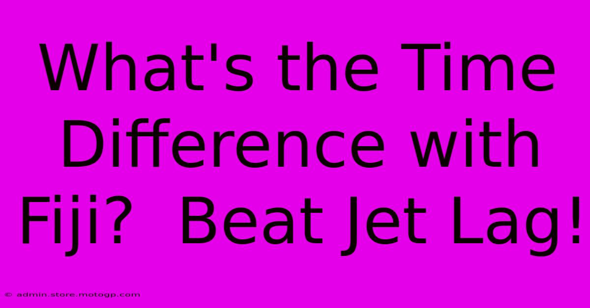 What's The Time Difference With Fiji?  Beat Jet Lag!