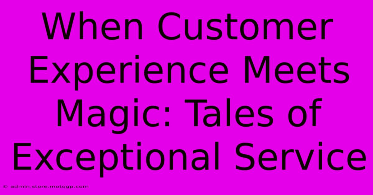 When Customer Experience Meets Magic: Tales Of Exceptional Service