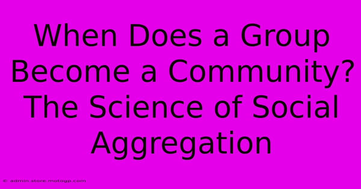 When Does A Group Become A Community? The Science Of Social Aggregation