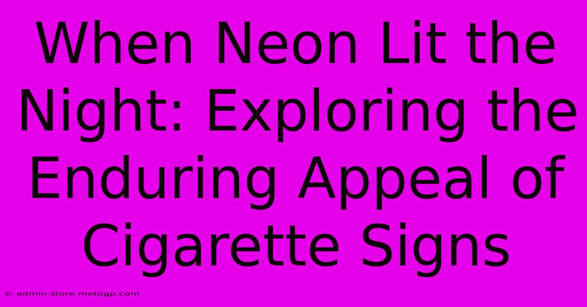 When Neon Lit The Night: Exploring The Enduring Appeal Of Cigarette Signs