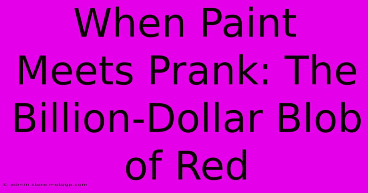 When Paint Meets Prank: The Billion-Dollar Blob Of Red