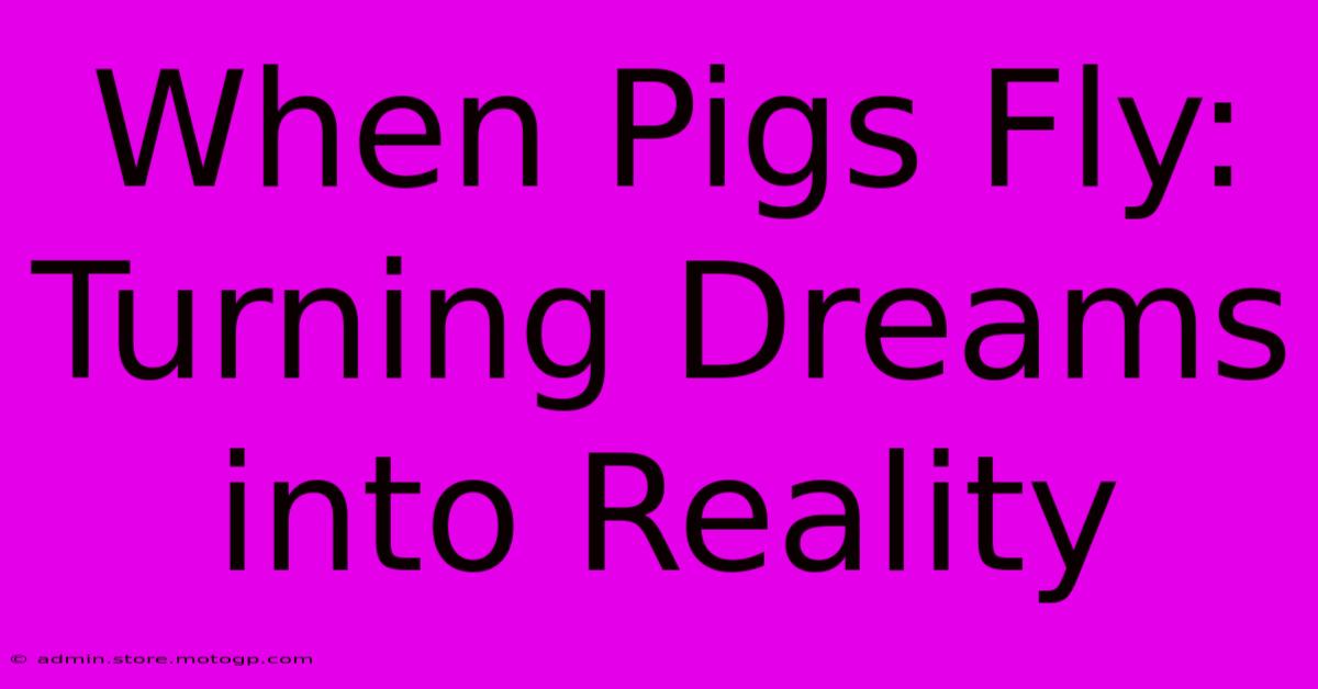 When Pigs Fly: Turning Dreams Into Reality