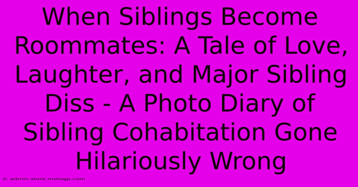 When Siblings Become Roommates: A Tale Of Love, Laughter, And Major Sibling Diss - A Photo Diary Of Sibling Cohabitation Gone Hilariously Wrong