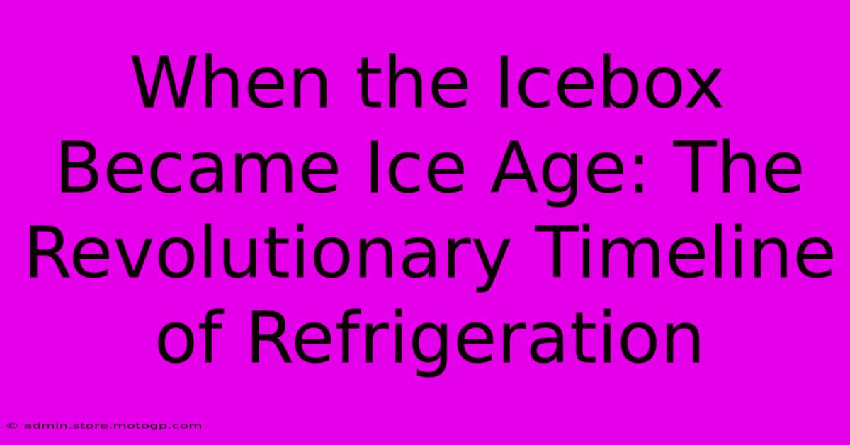 When The Icebox Became Ice Age: The Revolutionary Timeline Of Refrigeration