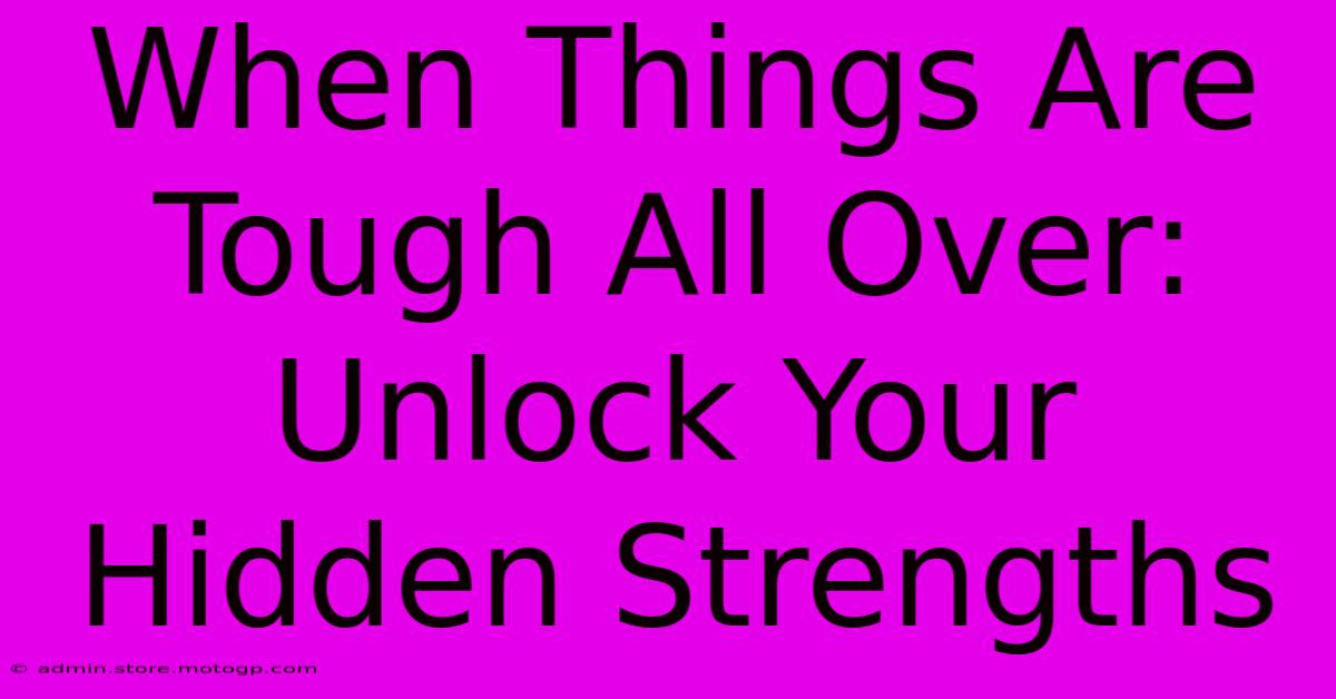 When Things Are Tough All Over:  Unlock Your Hidden Strengths