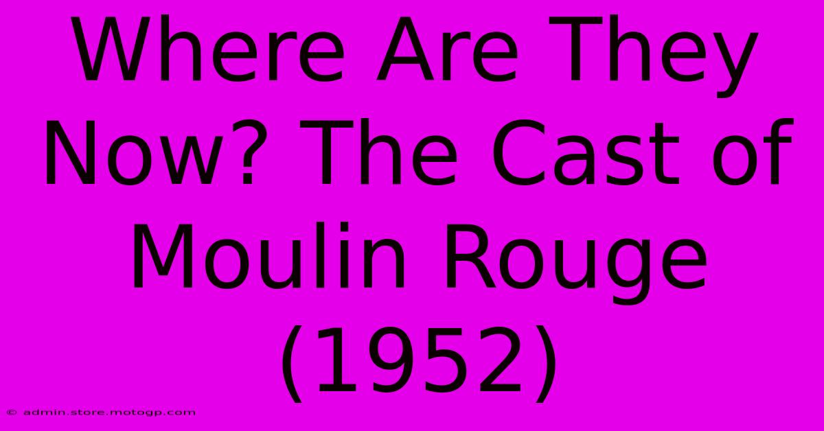 Where Are They Now? The Cast Of Moulin Rouge (1952)