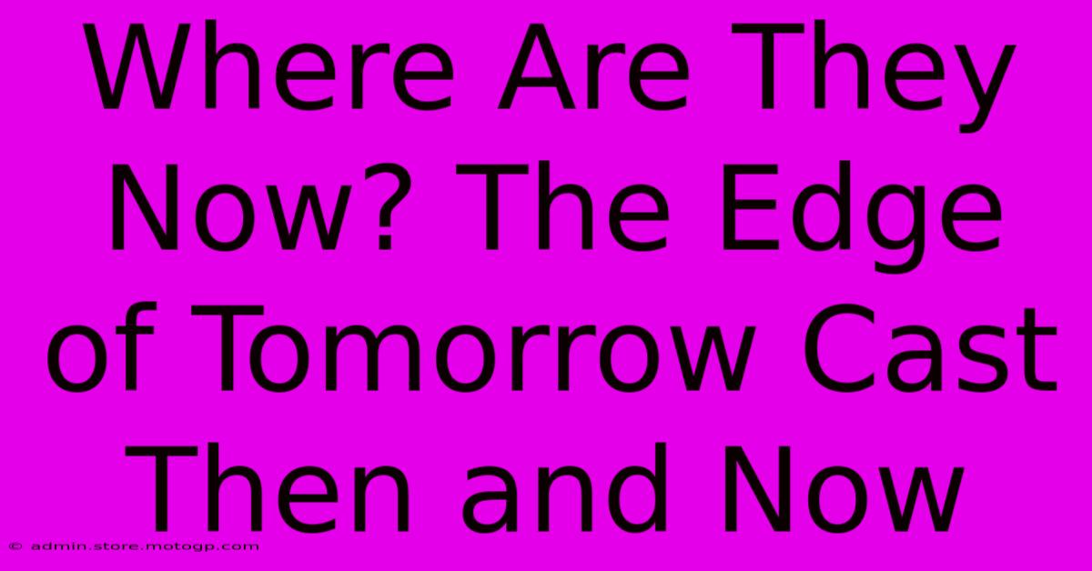 Where Are They Now? The Edge Of Tomorrow Cast Then And Now