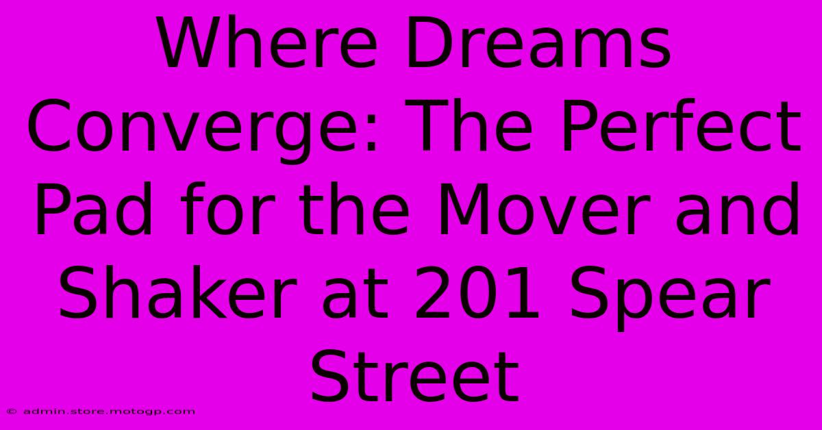 Where Dreams Converge: The Perfect Pad For The Mover And Shaker At 201 Spear Street