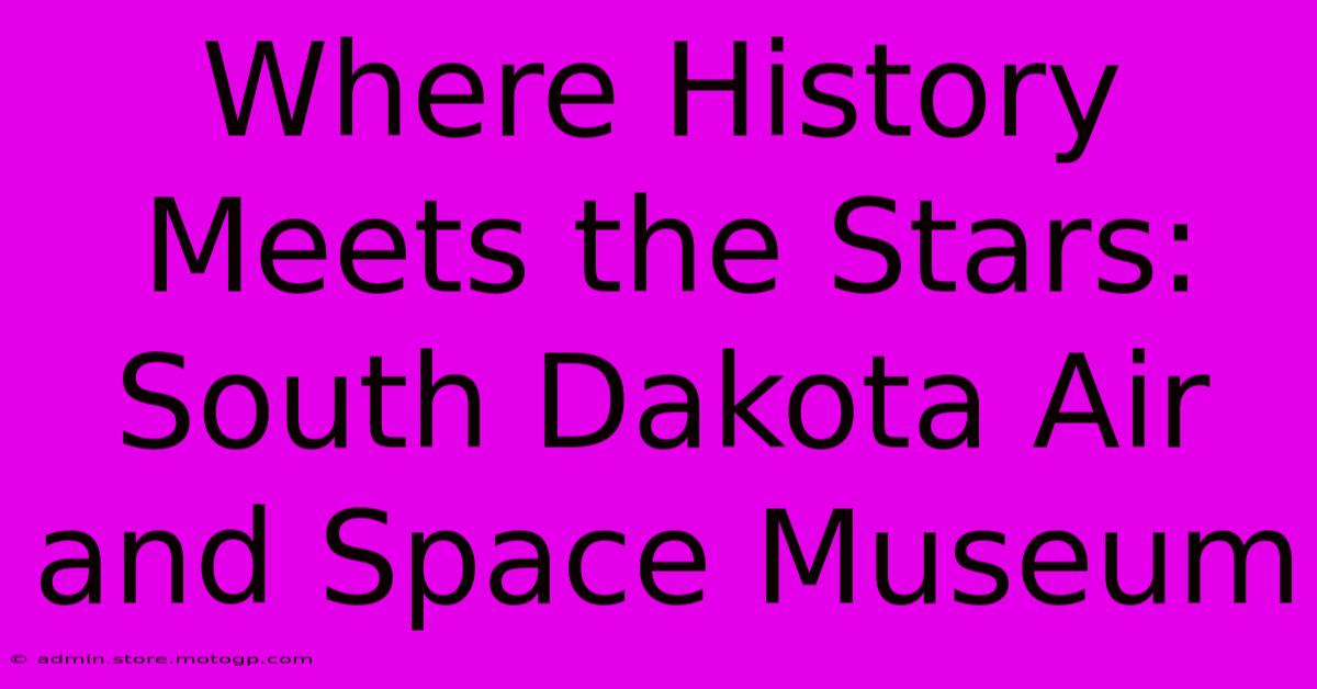 Where History Meets The Stars: South Dakota Air And Space Museum