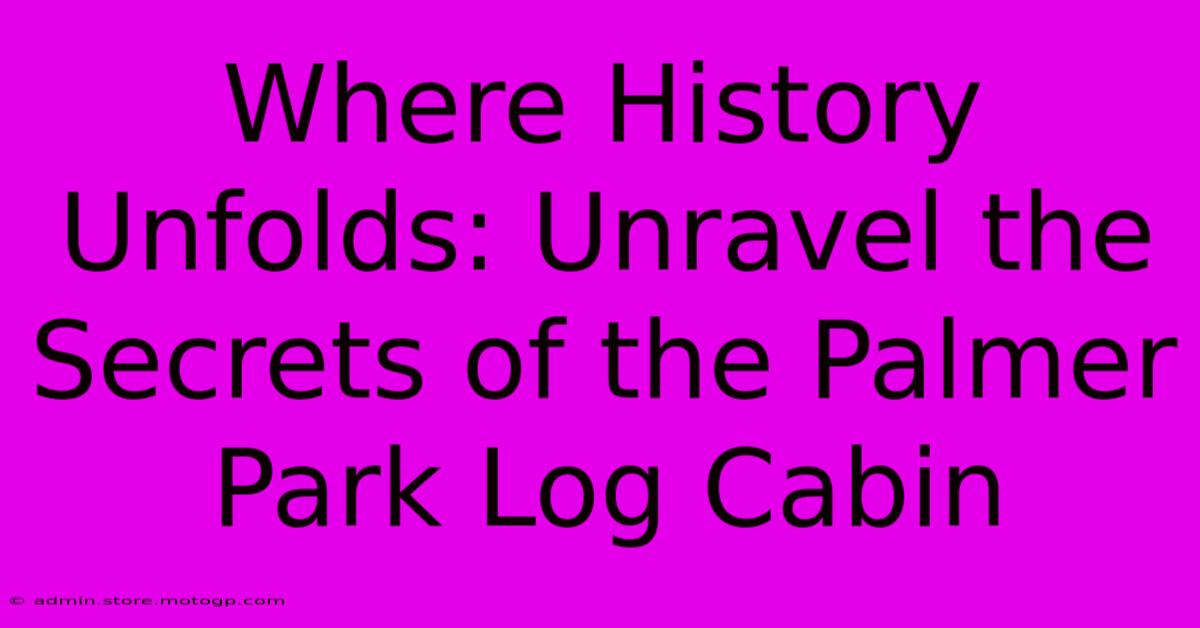 Where History Unfolds: Unravel The Secrets Of The Palmer Park Log Cabin