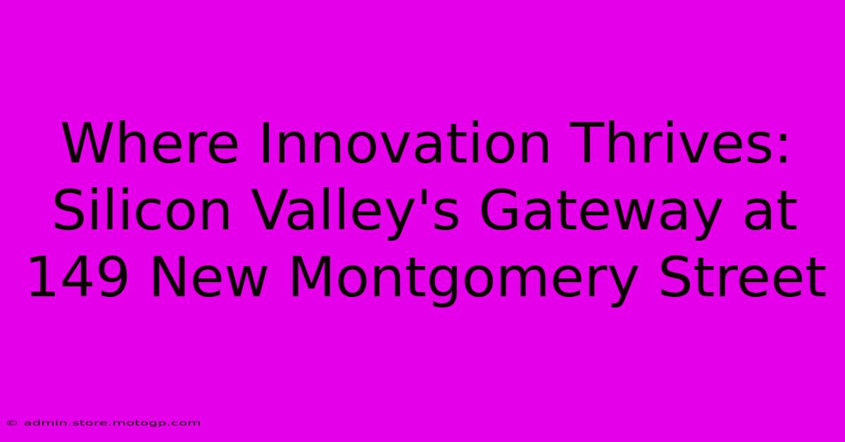 Where Innovation Thrives: Silicon Valley's Gateway At 149 New Montgomery Street