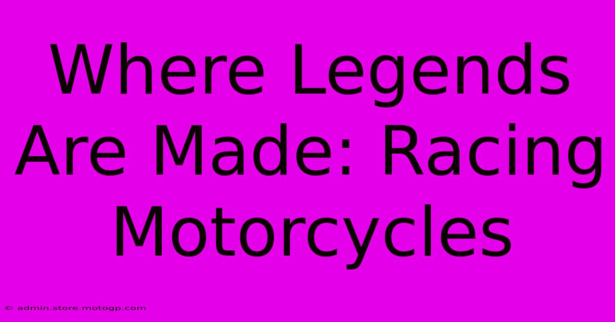 Where Legends Are Made: Racing Motorcycles