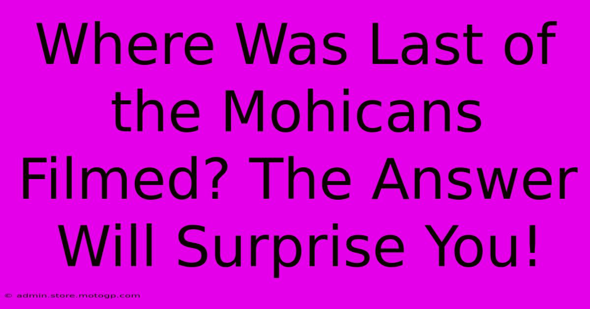 Where Was Last Of The Mohicans Filmed? The Answer Will Surprise You!