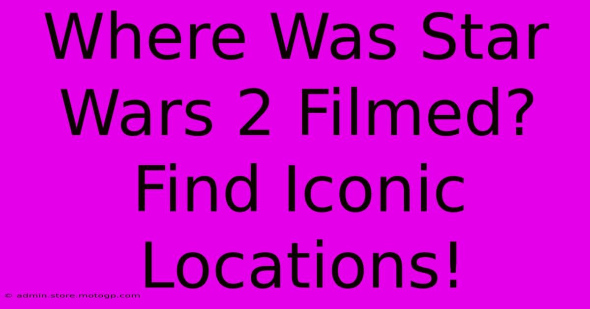 Where Was Star Wars 2 Filmed? Find Iconic Locations!