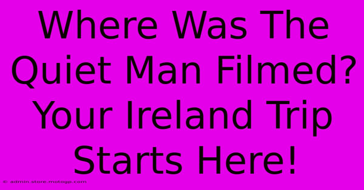 Where Was The Quiet Man Filmed? Your Ireland Trip Starts Here!