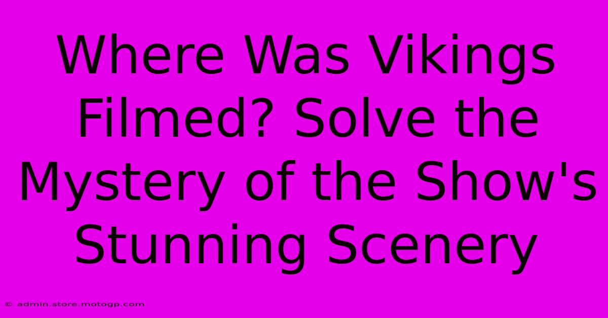 Where Was Vikings Filmed? Solve The Mystery Of The Show's Stunning Scenery